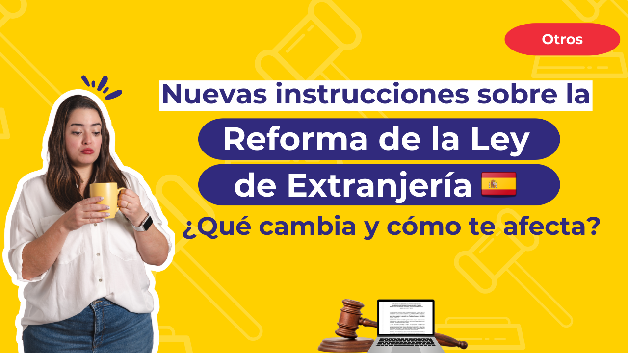 Nuevas instrucciones sobre la reforma de la Ley de Extranjería: ¿Qué cambia y cómo te afecta? ✍️